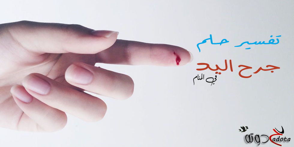 تفسير رؤية جرح اليد في المنام