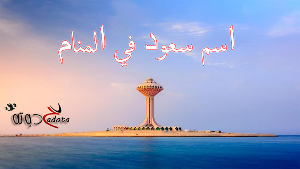 تفسير رؤية اسم سعود في المنام